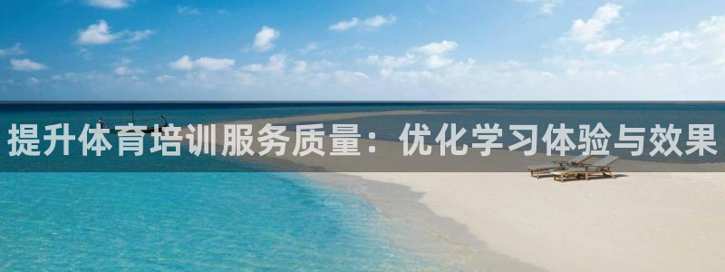 尊龙凯时国际：提升体育培训服务质量：优化学习体验与效