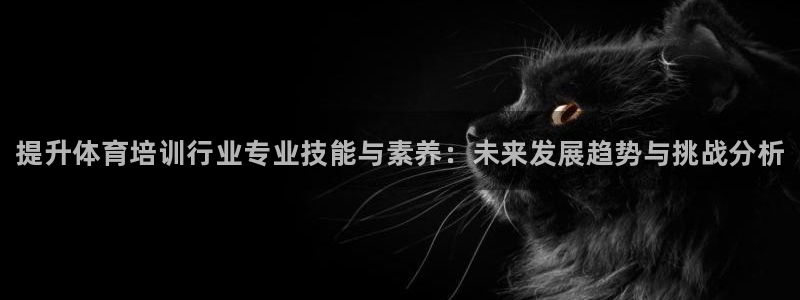 最新凯时官网网址：提升体育培训行业专业技能与素养：未来发展趋