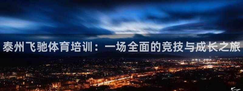 尊龙凯时旗舰厅官网：泰州飞驰体育培训：一场全面的竞技与成长之