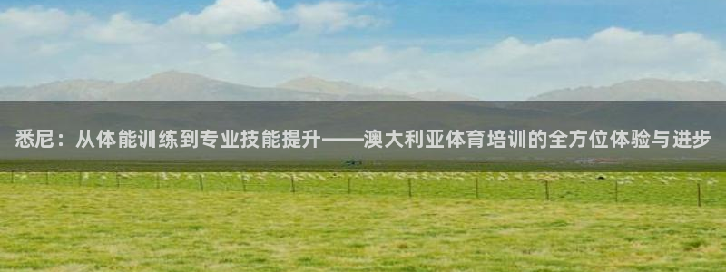 凯时旗舰厅App下载：悉尼：从体能训练到专业技能提升——澳大