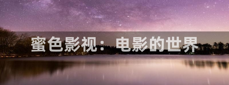 开心影院免费观看电视剧高清：蜜色影视：电影的世界