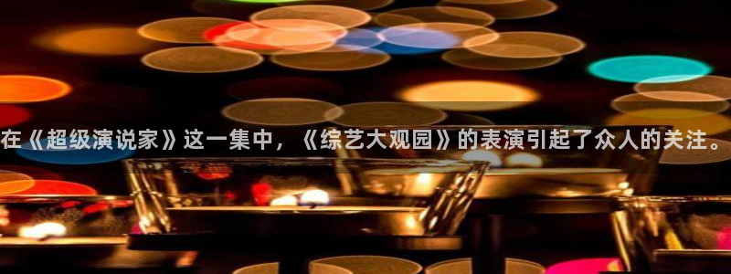 开心影院30秒：在《超级演说家》这一集中，《综艺大观园》的表演引起了众人的关注。